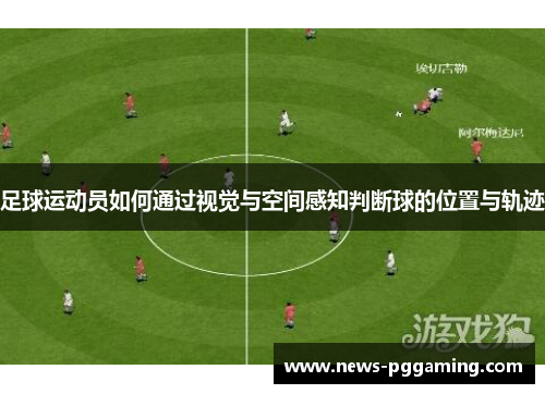 足球运动员如何通过视觉与空间感知判断球的位置与轨迹 足球运动员如何通过视觉与空间感知判断球的位置与轨迹
