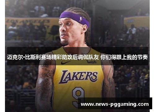 迈克尔·比斯利赛场精彩助攻后调侃队友 你们得跟上我的节奏