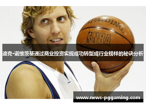 迪克·诺维茨基通过商业投资实现成功转型成行业榜样的秘诀分析 迪克·诺维茨基通过商业投资实现成功转型成行业榜样的秘诀分析