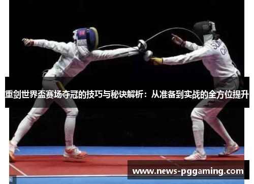 重剑世界盃赛场夺冠的技巧与秘诀解析:从准备到实战的全方位提升 重剑世界盃赛场夺冠的技巧与秘诀解析:从准备到实战的全方位提升