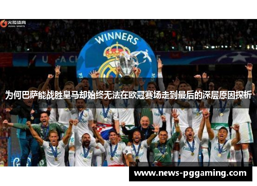为何巴萨能战胜皇马却始终无法在欧冠赛场走到最后的深层原因探析 为何巴萨能战胜皇马却始终无法在欧冠赛场走到最后的深层原因探析