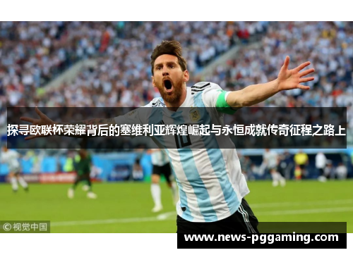 探寻欧联杯荣耀背后的塞维利亚辉煌崛起与永恒成就传奇征程之路上 探寻欧联杯荣耀背后的塞维利亚辉煌崛起与永恒成就传奇征程之路上