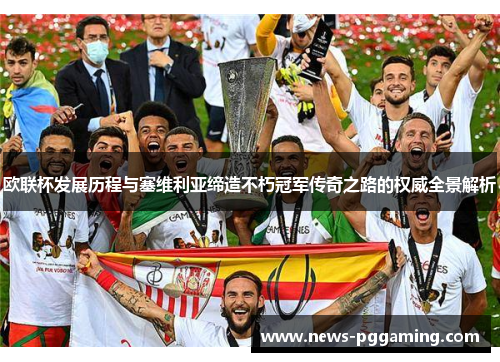 欧联杯发展历程与塞维利亚缔造不朽冠军传奇之路的权威全景解析 欧联杯发展历程与塞维利亚缔造不朽冠军传奇之路的权威全景解析