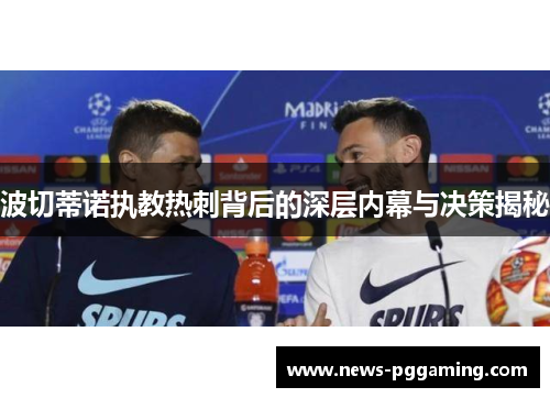波切蒂诺执教热刺背后的深层内幕与决策揭秘 波切蒂诺执教热刺背后的深层内幕与决策揭秘