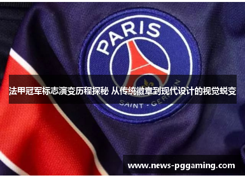 法甲冠军标志演变历程探秘 从传统徽章到现代设计的视觉蜕变 法甲冠军标志演变历程探秘 从传统徽章到现代设计的视觉蜕变