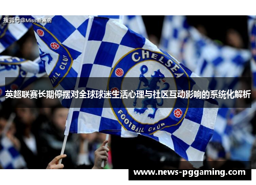 英超联赛长期停摆对全球球迷生活心理与社区互动影响的系统化解析 英超联赛长期停摆对全球球迷生活心理与社区互动影响的系统化解析
