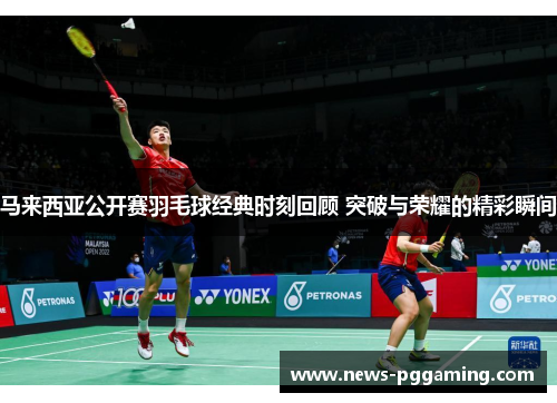 马来西亚公开赛羽毛球经典时刻回顾 突破与荣耀的精彩瞬间