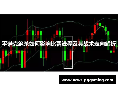 平诺克绝杀如何影响比赛进程及其战术走向解析