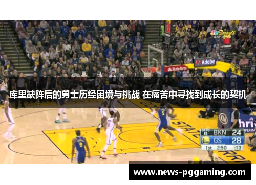 库里缺阵后的勇士历经困境与挑战 在痛苦中寻找到成长的契机