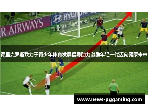 德里克罗斯致力于青少年体育发展倡导助力激励年轻一代迈向健康未来