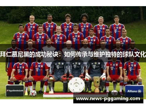 拜仁慕尼黑的成功秘诀：如何传承与维护独特的球队文化
