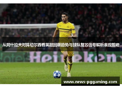 从阿什拉夫对阵切尔西看英超回暖趋势与球队复苏信号解析表现前瞻