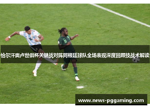 恰尔汗奥卢世俱杯关键战对阵阿根廷球队全场表现深度回顾技战术解读