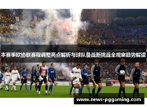 本赛季欧协联赛程调整亮点解析与球队备战新挑战全观察趋势解读