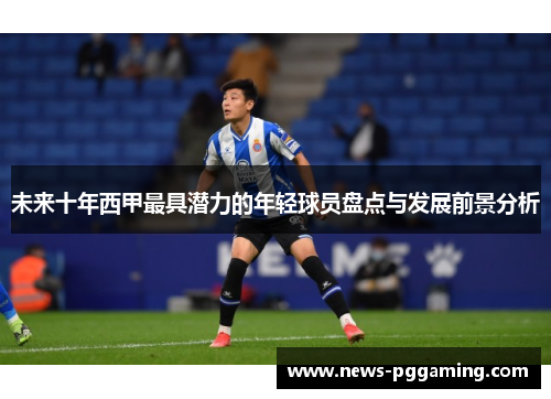 未来十年西甲最具潜力的年轻球员盘点与发展前景分析