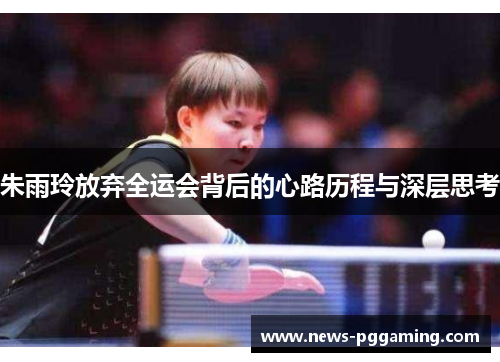 朱雨玲放弃全运会背后的心路历程与深层思考