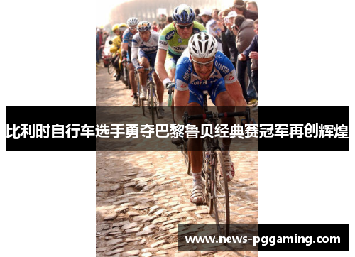 比利时自行车选手勇夺巴黎鲁贝经典赛冠军再创辉煌