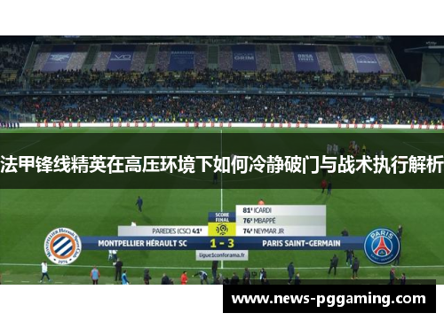 法甲锋线精英在高压环境下如何冷静破门与战术执行解析