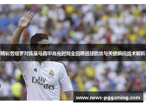 精彩劳塔罗对阵皇马西甲高光时刻全回顾进球助攻与关键瞬间战术解析