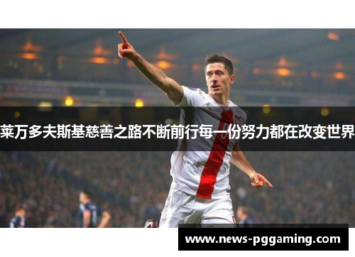 莱万多夫斯基慈善之路不断前行每一份努力都在改变世界