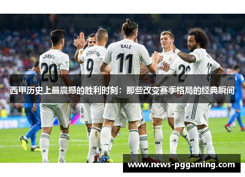 西甲历史上最震撼的胜利时刻:那些改变赛季格局的经典瞬间 西甲历史上最震撼的胜利时刻:那些改变赛季格局的经典瞬间