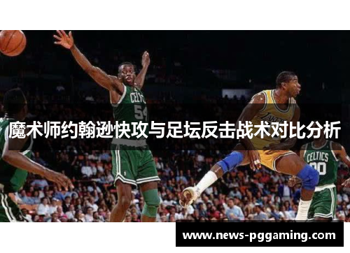 魔术师约翰逊快攻与足坛反击战术对比分析